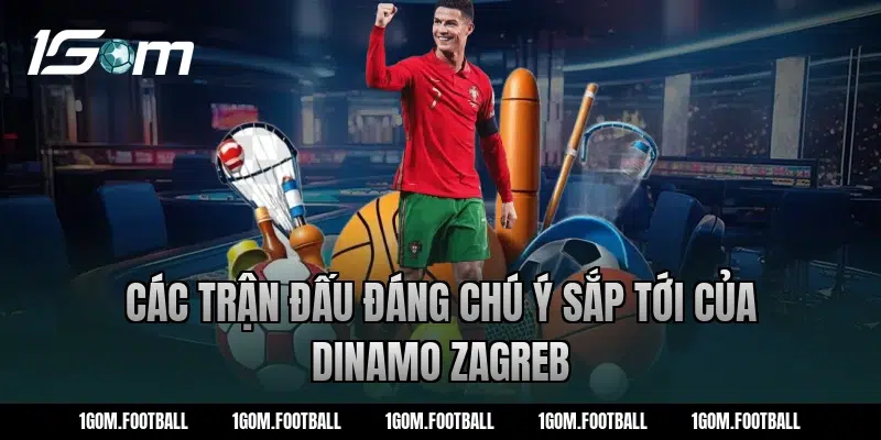 Các trận đấu đáng chú ý sắp tới của Dinamo Zagreb