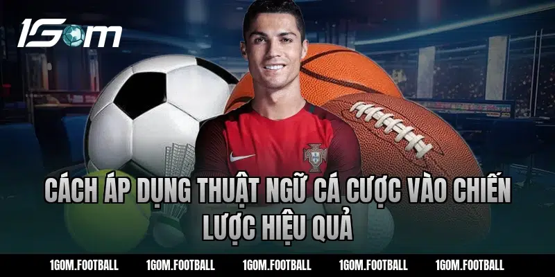 Cách áp dụng thuật ngữ cá cược vào chiến lược hiệu quả