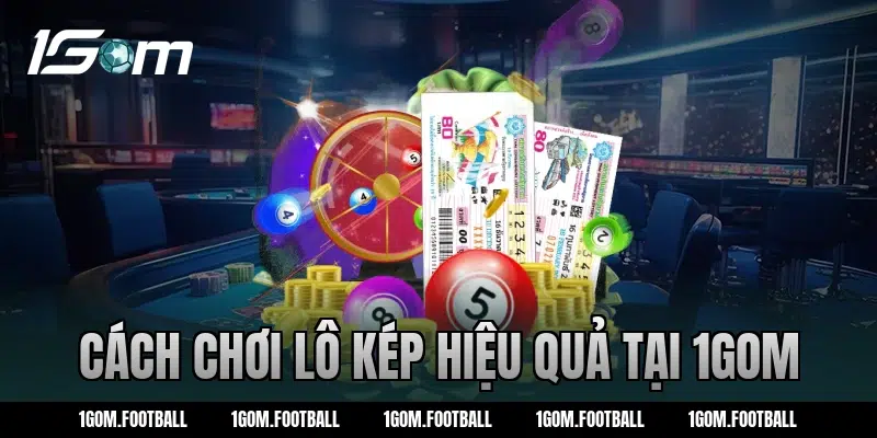 Cách chơi lô kép hiệu quả tại 1Gom