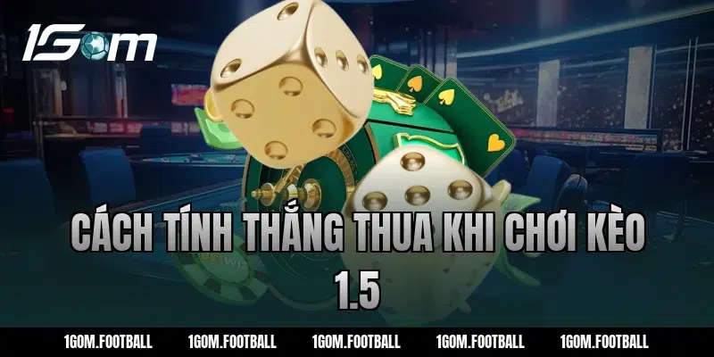 Cách tính thắng thua khi chơi kèo 1.5