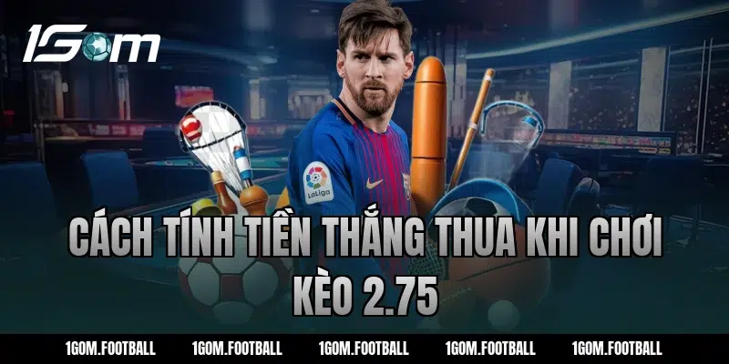 Cách tính tiền thắng thua khi chơi kèo 2.75