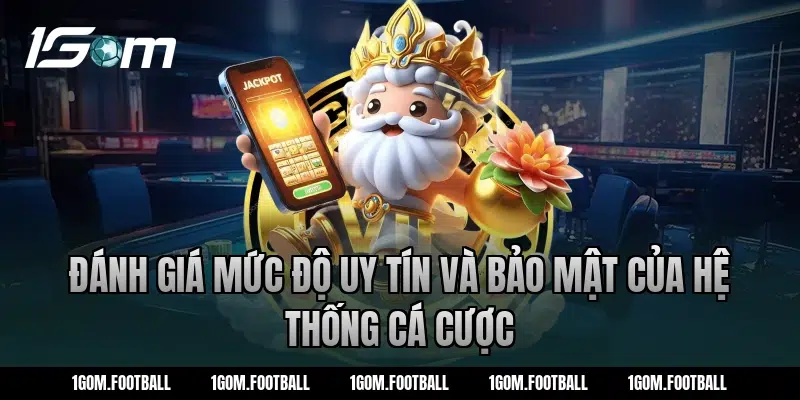 Đánh giá mức độ uy tín và bảo mật của hệ thống cá cược