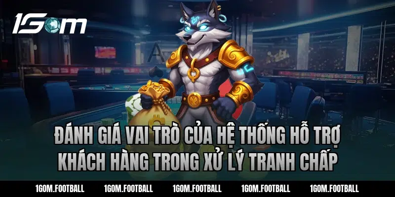 Đánh giá vai trò của hệ thống hỗ trợ khách hàng trong xử lý tranh chấp