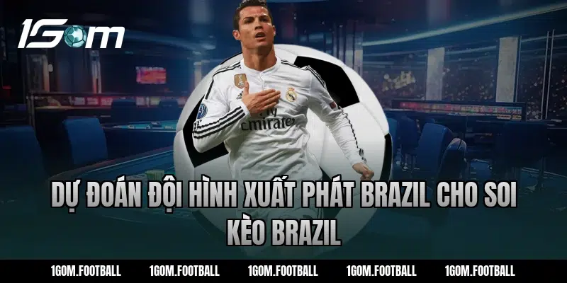 Dự đoán đội hình xuất phát Brazil cho soi kèo brazil