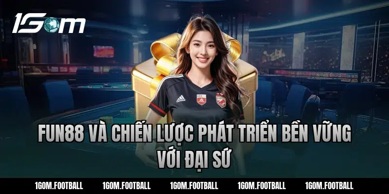 Fun88 và chiến lược phát triển bền vững với đại sứ