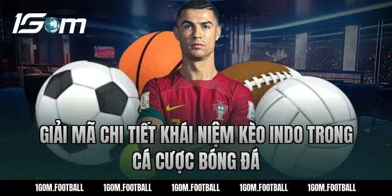 Giải mã chi tiết khái niệm kèo Indo trong cá cược bóng đá