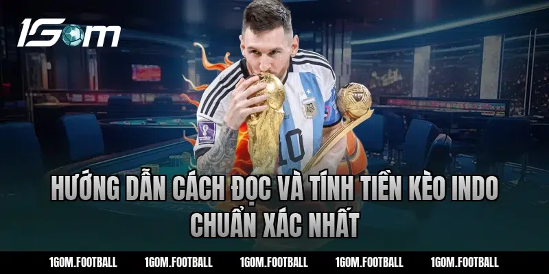 Hướng dẫn cách đọc và tính tiền kèo Indo chuẩn xác nhất