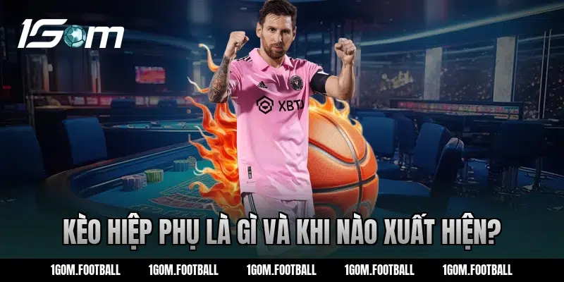 Kèo hiệp phụ là gì và khi nào xuất hiện?