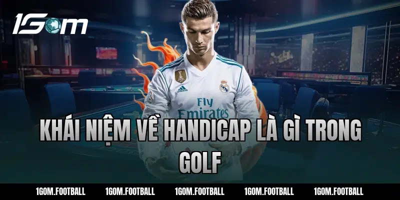 Khái niệm về Handicap là gì trong golf