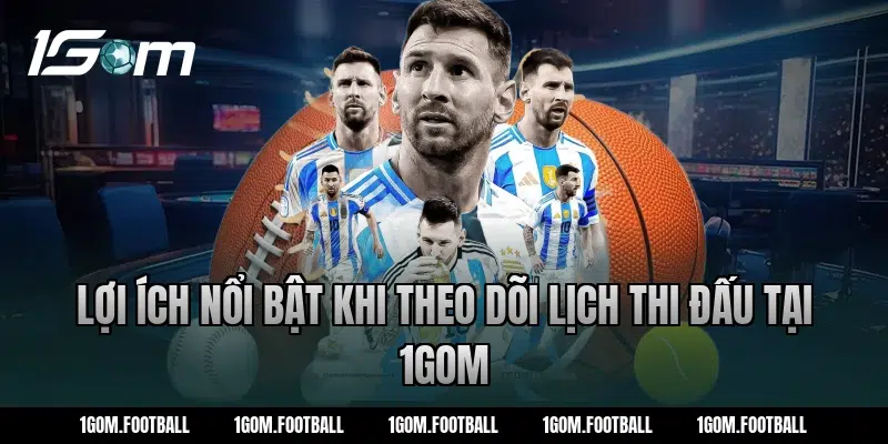 Lợi ích nổi bật khi theo dõi lịch thi đấu tại 1Gom