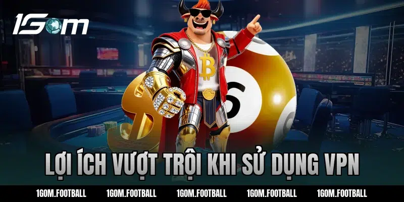 Lợi ích vượt trội khi sử dụng VPN