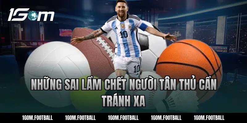 Những sai lầm chết người tân thủ cần tránh xa