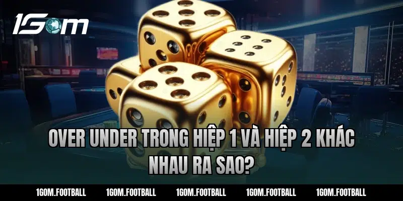 Over under trong hiệp 1 và hiệp 2 khác nhau ra sao?