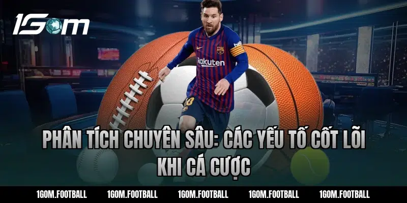 Phân tích chuyên sâu: Các yếu tố cốt lõi khi cá cược
