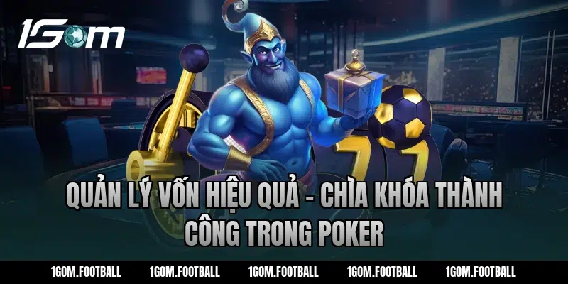 Quản lý vốn hiệu quả - Chìa khóa thành công trong poker