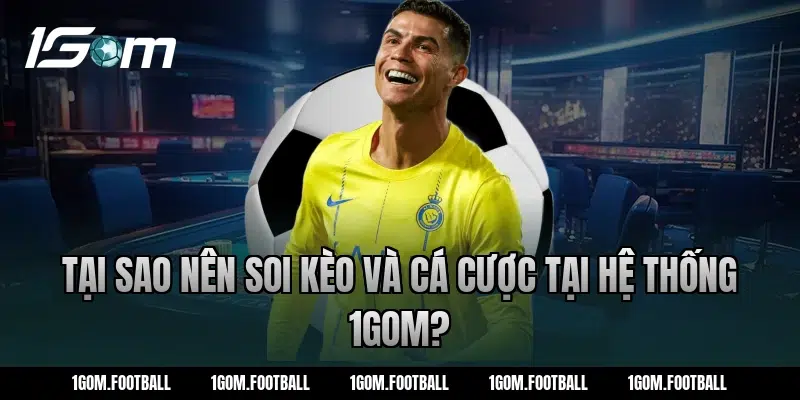 Tại sao nên soi kèo và cá cược tại hệ thống 1Gom?