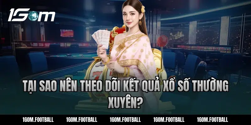 Tại sao nên theo dõi kết quả xổ số thường xuyên?