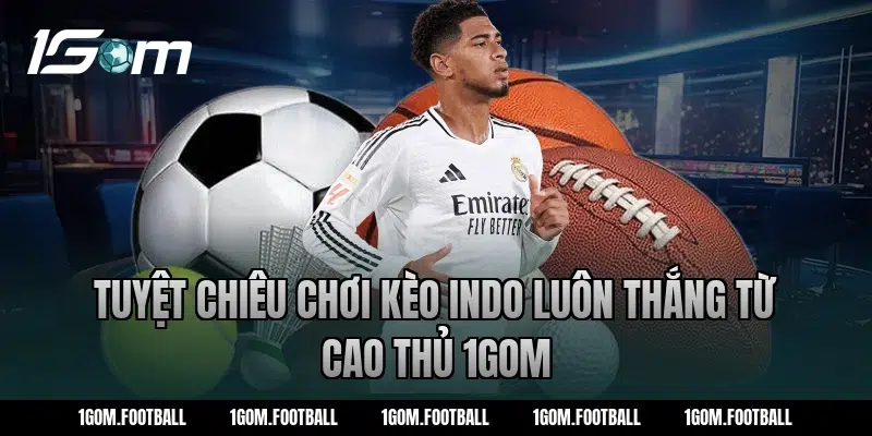 Tuyệt chiêu chơi kèo Indo luôn thắng từ cao thủ 1Gom