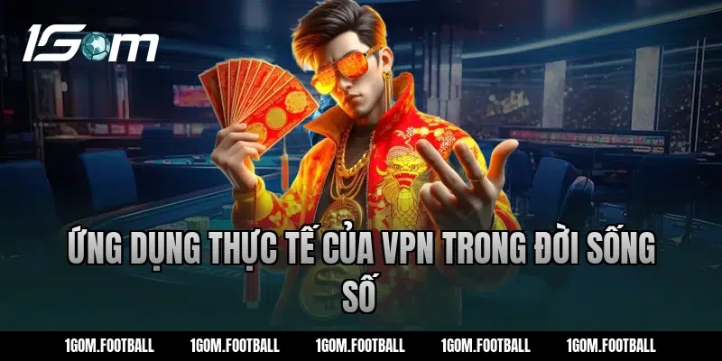Ứng dụng thực tế của VPN trong đời sống số