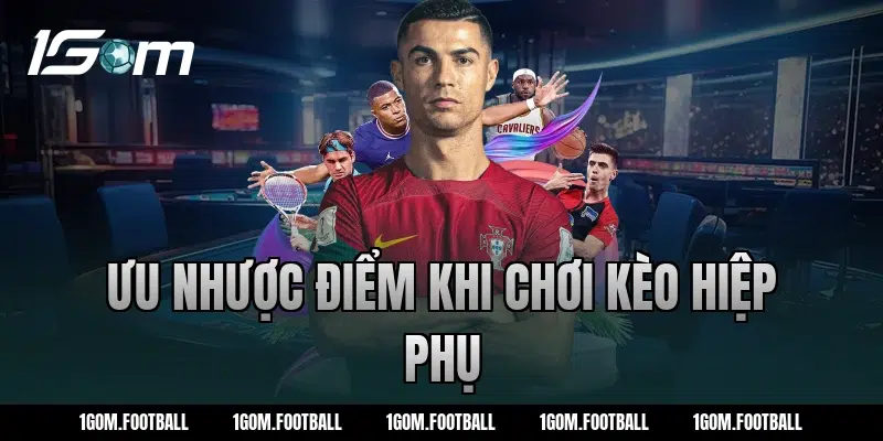 Ưu nhược điểm khi chơi kèo hiệp phụ