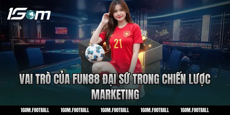 Vai trò của fun88 đại sứ trong chiến lược marketing