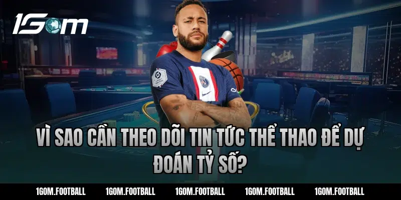 Vì sao cần theo dõi tin tức thể thao để dự đoán tỷ số?